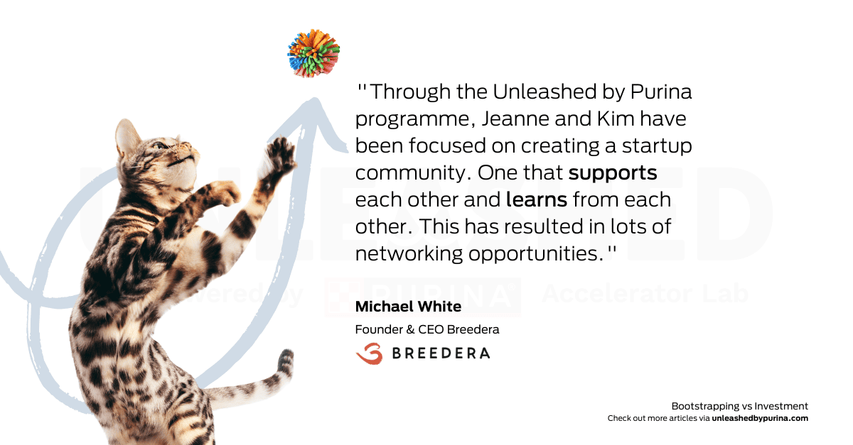 “Through the Unleashed by Purina programme, Jeanne and Kim have been focused on creating a startup community. One that supports each other and learns from each other. This has resulted in lots of networking opportunities.” 