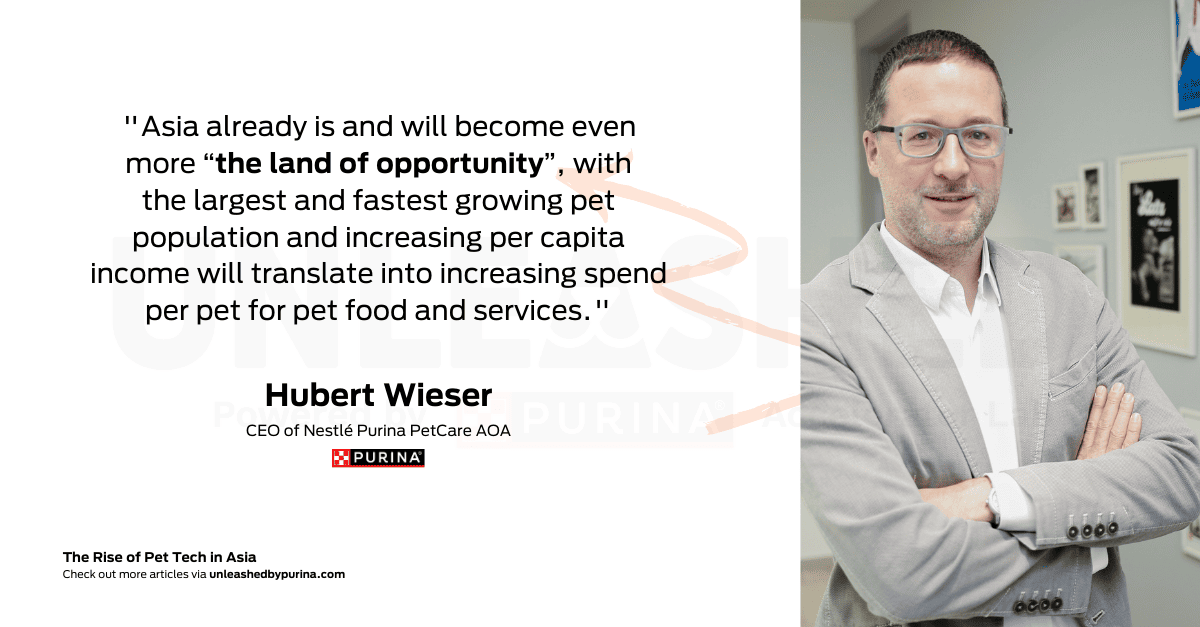 Quote: Hubert Wieser, CEO of Nestlé Purina PetCare AOA “Asia already is and will become even more “the land of opportunity”, with the largest and fastest growing pet population and increasing per capita income will translate into increasing spend per pet for pet food and services.” 