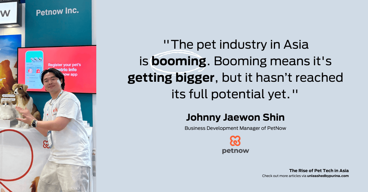 Johnny Jaewon Shin, Business Development Manager of PetNow. “The pet industry in Asia is booming. Booming means it's getting bigger, but it hasn’t reached its full potential yet.”